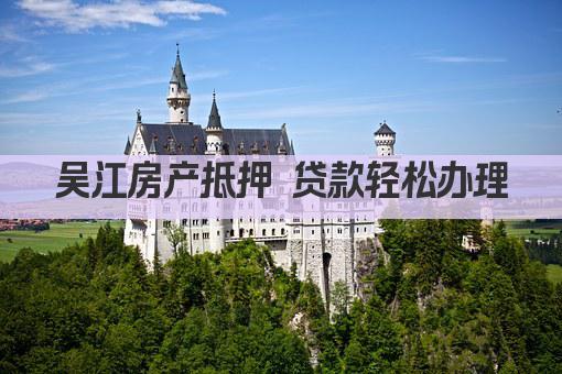 吴江房产抵押 贷款轻松办理