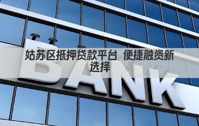 姑苏区抵押贷款平台 便捷融资新选择(图1)