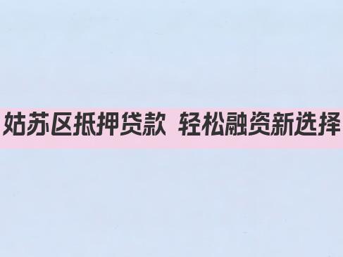 姑苏区抵押贷款 轻松融资新选择(图1)