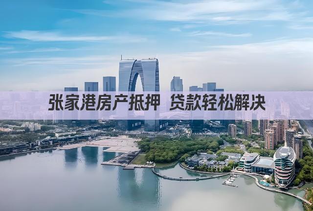 张家港房产抵押 贷款轻松解决(图1)