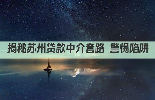 揭秘苏州贷款中介套路 警惕陷阱(图1)
