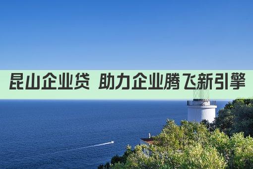 昆山企业贷 助力企业腾飞新引擎(图1)
