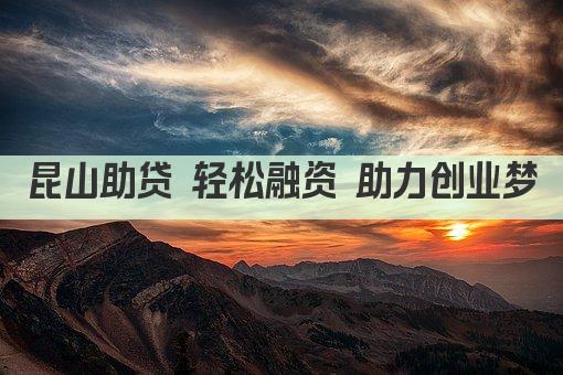 昆山助贷 轻松融资 助力创业梦