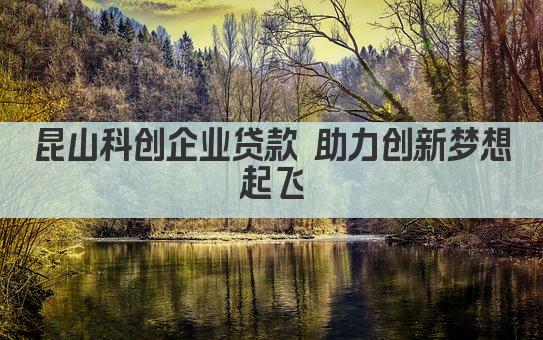 昆山科创企业贷款 助力创新梦想起飞(图1)