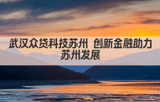 武汉众贷科技苏州 创新金融助力苏州发展(图1)