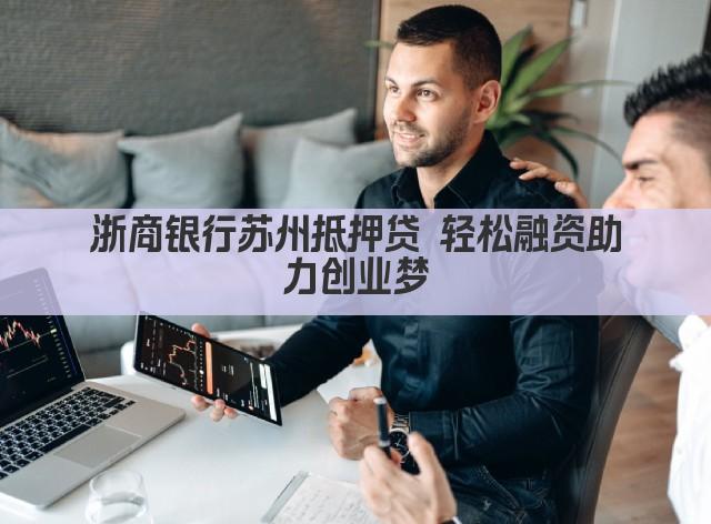 浙商银行苏州抵押贷 轻松融资助力创业梦(图1)