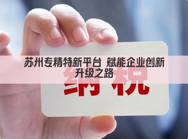 苏州专精特新平台 赋能企业创新升级之路(图1)