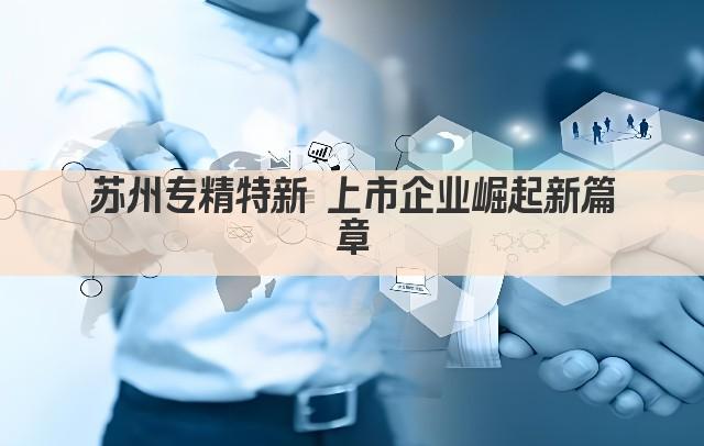 苏州专精特新 上市企业崛起新篇章(图1)