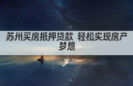 苏州买房抵押贷款 轻松实现房产梦想(图1)