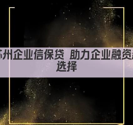 苏州企业信保贷 助力企业融资新选择(图1)