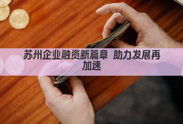 苏州企业融资新篇章 助力发展再加速(图1)
