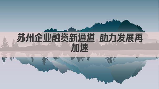 苏州企业融资新通道 助力发展再加速(图1)