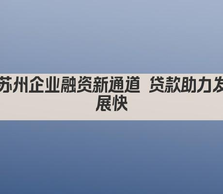 苏州企业融资新通道 贷款助力发展快(图1)