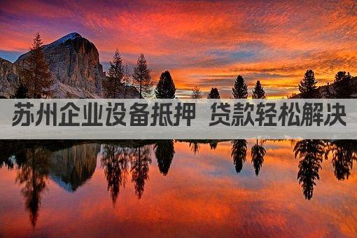 苏州企业设备抵押 贷款轻松解决