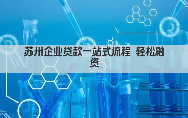 苏州企业贷款一站式流程 轻松融资(图1)