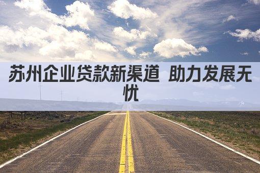 苏州企业贷款新渠道 助力发展无忧(图1)