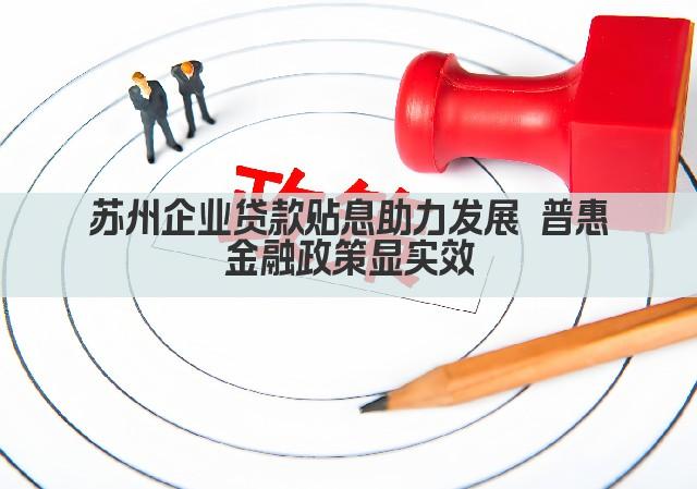 苏州企业贷款贴息助力发展 普惠金融政策显实效(图1)