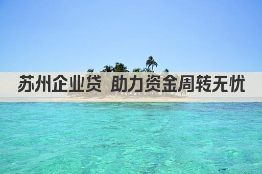 苏州企业贷 助力资金周转无忧(图1)