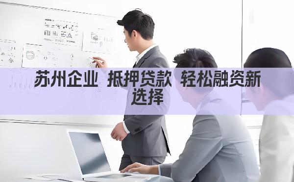 苏州企业 抵押贷款 轻松融资新选择(图1)