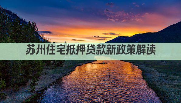 苏州住宅抵押贷款新政策解读(图1)