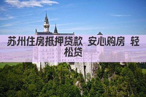 苏州住房抵押贷款 安心购房 轻松贷(图1)