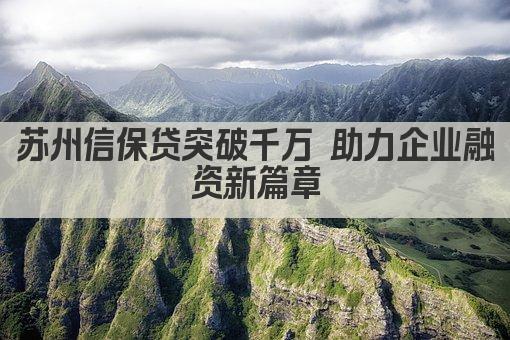苏州信保贷突破千万 助力企业融资新篇章(图1)