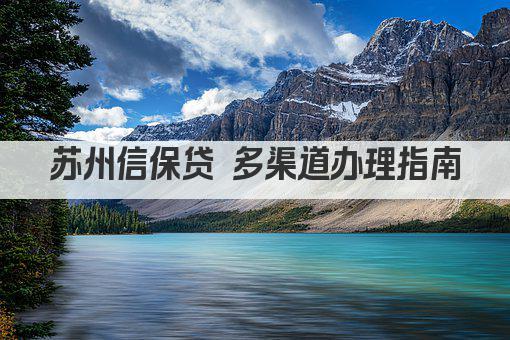 苏州信保贷 多渠道办理指南(图1)