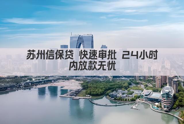 苏州信保贷 快速审批 24小时内放款无忧(图1)
