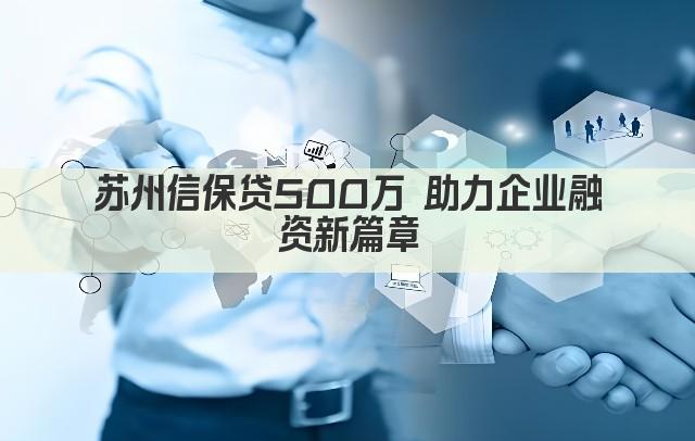 苏州信保贷500万 助力企业融资新篇章(图1)
