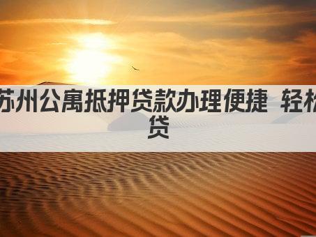 苏州公寓抵押贷款办理便捷 轻松贷(图1)