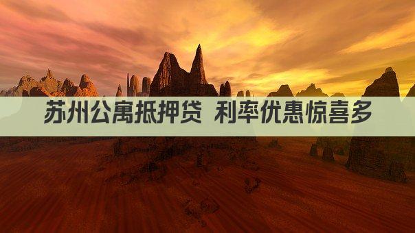 苏州公寓抵押贷 利率优惠惊喜多(图1)
