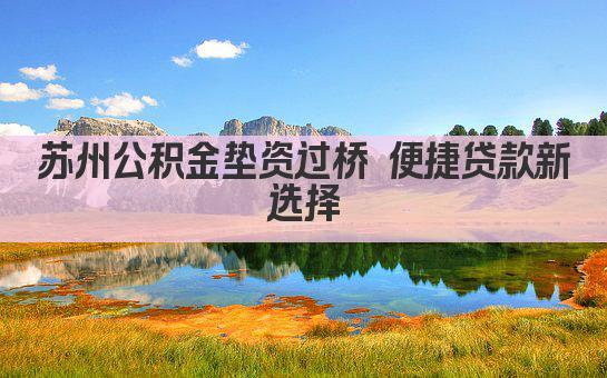 苏州公积金垫资过桥 便捷贷款新选择(图1)