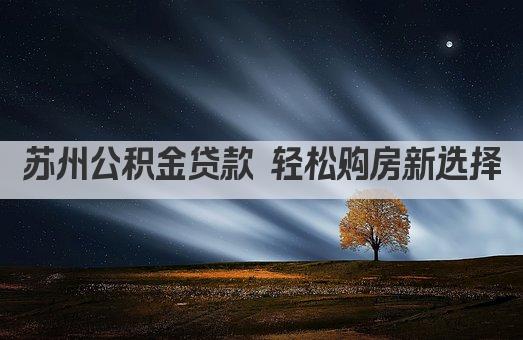 苏州公积金贷款 轻松购房新选择(图1)