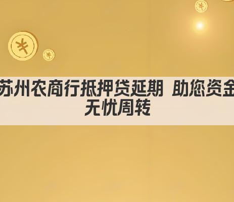 苏州农商行抵押贷延期 助您资金无忧周转(图1)