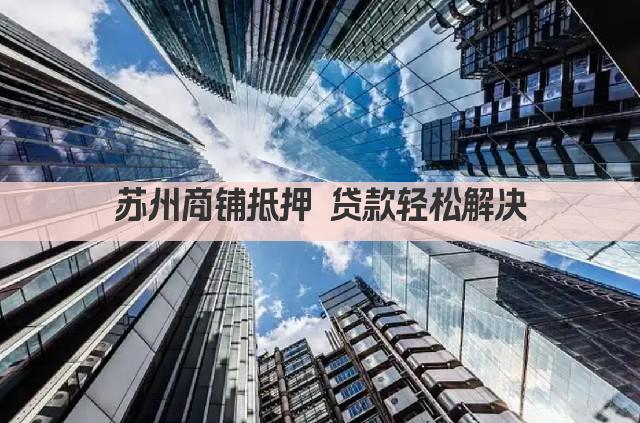苏州商铺抵押 贷款轻松解决(图1)