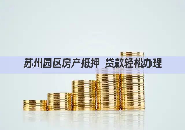 苏州园区房产抵押 贷款轻松办理(图1)
