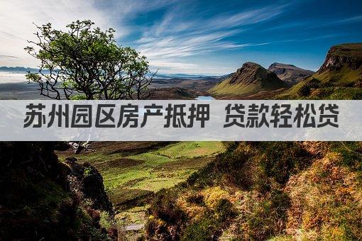 苏州园区房产抵押 贷款轻松贷