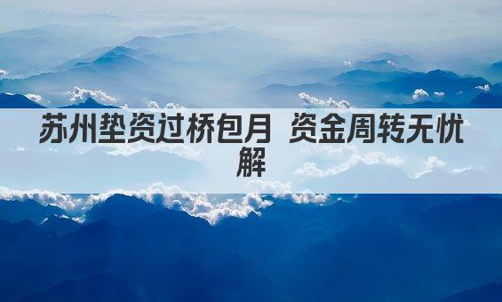 苏州垫资过桥包月 资金周转无忧解(图1)