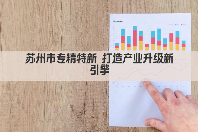 苏州市专精特新 打造产业升级新引擎
