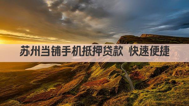 苏州当铺手机抵押贷款 快速便捷(图1)