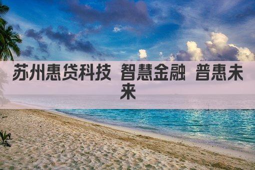 苏州惠贷科技 智慧金融 普惠未来(图1)