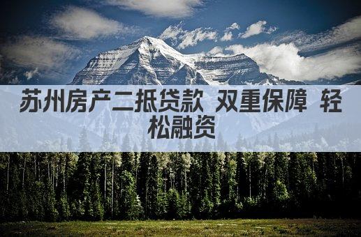 苏州房产二抵贷款 双重保障 轻松融资(图1)