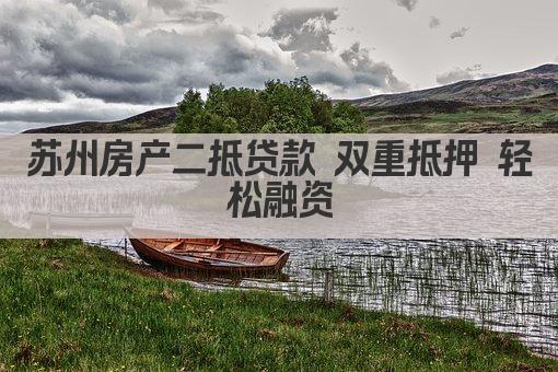 苏州房产二抵贷款 双重抵押 轻松融资(图1)