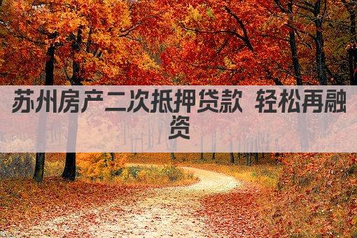 苏州房产二次抵押贷款 轻松再融资