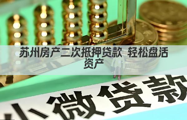 苏州房产二次抵押贷款 轻松盘活资产(图1)