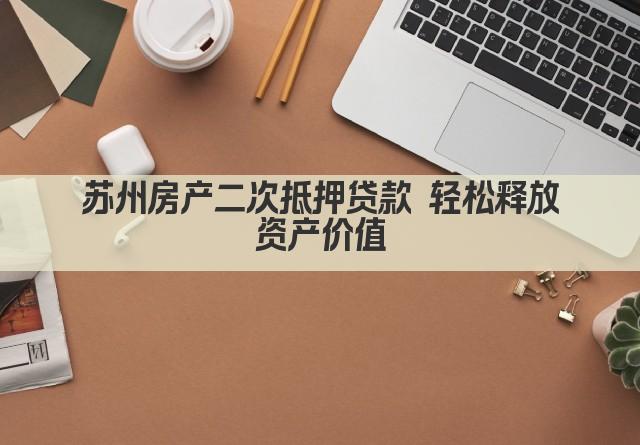 苏州房产二次抵押贷款 轻松释放资产价值