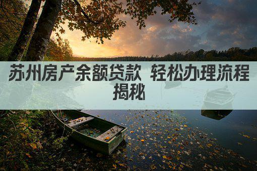 苏州房产余额贷款 轻松办理流程揭秘(图1)