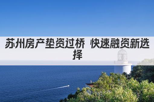 苏州房产垫资过桥 快速融资新选择(图1)