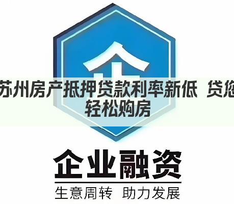 苏州房产抵押贷款利率新低 贷您轻松购房(图1)