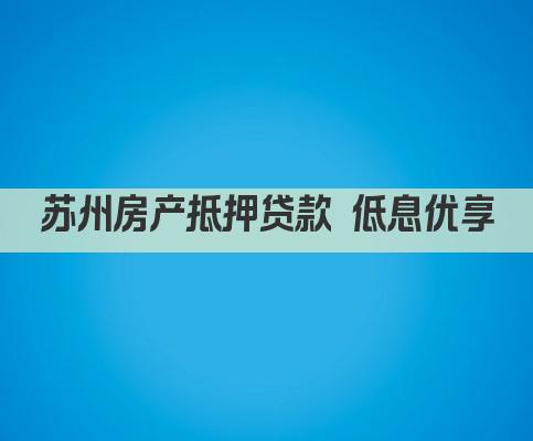 苏州房产抵押贷款 低息优享(图1)